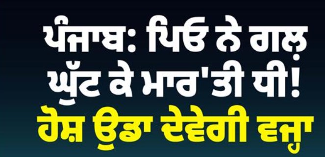 ਲੁਧਿਆਣਾ ਵਿੱਚ ਦਿਲ ਦਹਿਲਾ ਦੇਣ ਵਾਲਾ ਕਤਲ — ਪਿਤਾ ਨੇ ਚਰਿੱਤਰ ‘ਤੇ ਸ਼ੱਕ ਕਰਕੇ ਨਾਬਾਲਿਗ ਧੀ ਦੀ ਲੈ ਲਈ ਜਾਨ…